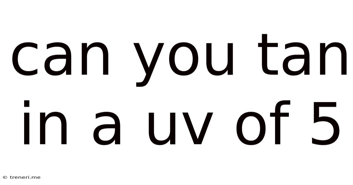 Can You Tan In A Uv Of 5