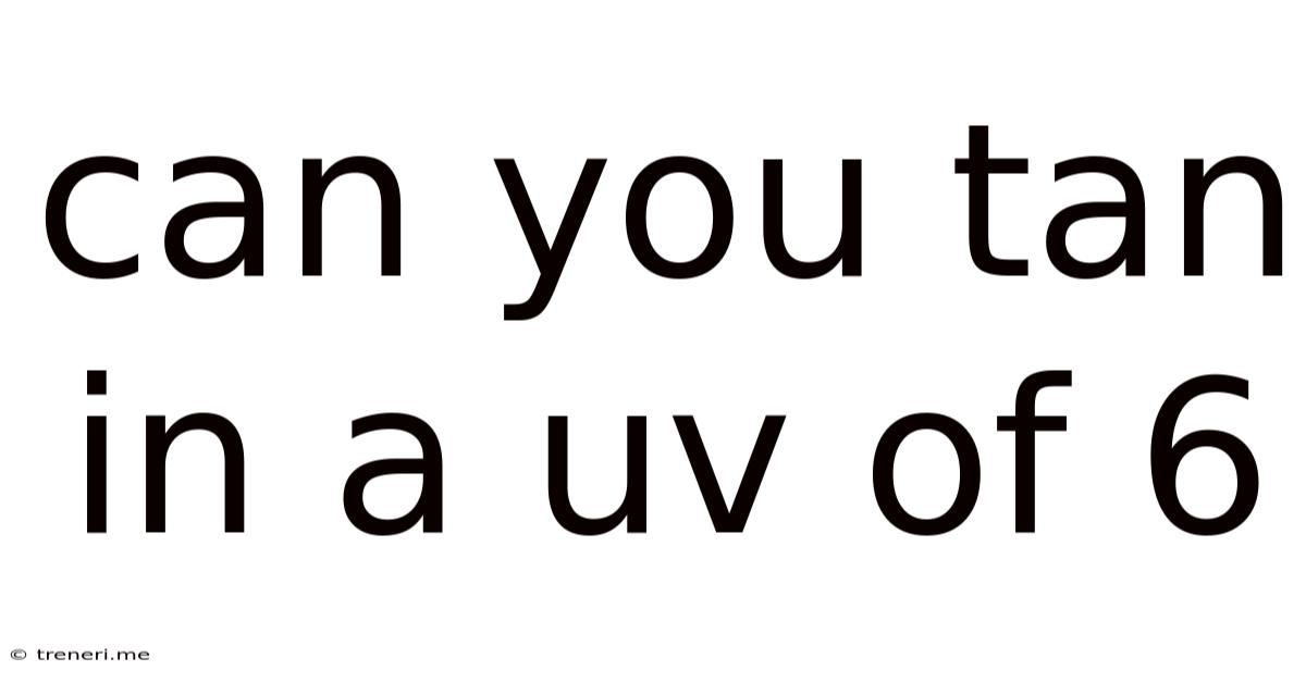 Can You Tan In A Uv Of 6