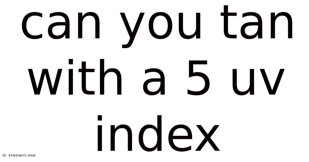 Can You Tan With A 5 Uv Index