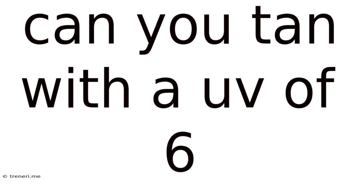 Can You Tan With A Uv Of 6