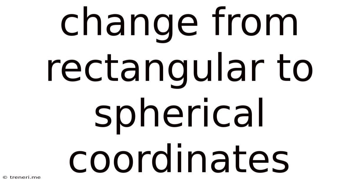 Change From Rectangular To Spherical Coordinates