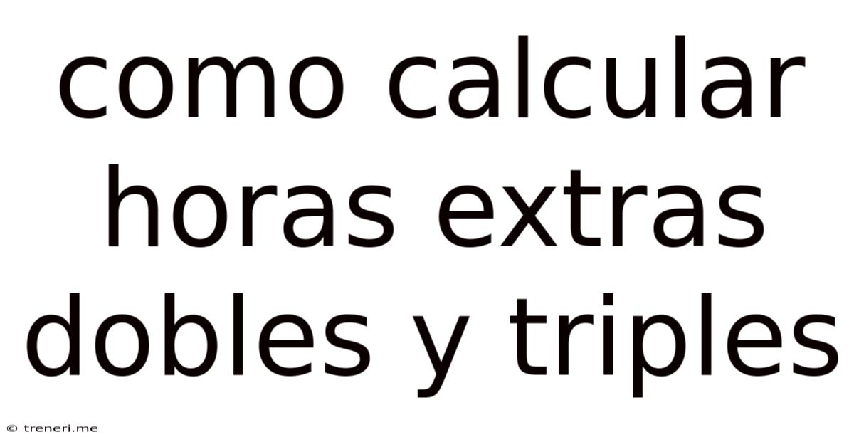 Como Calcular Horas Extras Dobles Y Triples