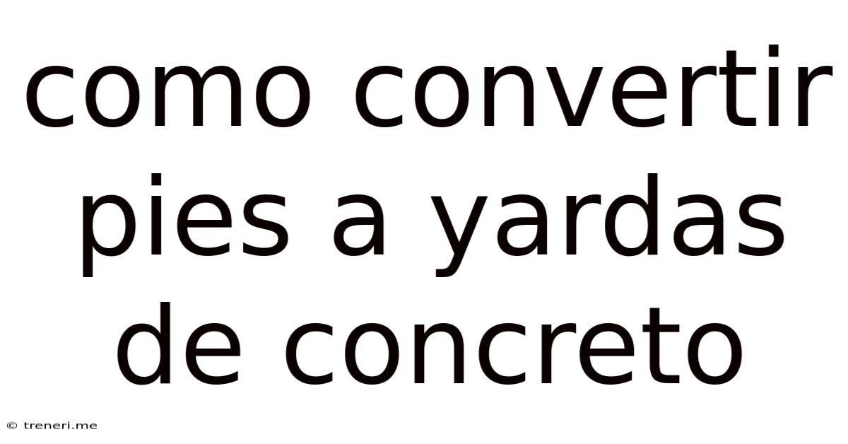 Como Convertir Pies A Yardas De Concreto