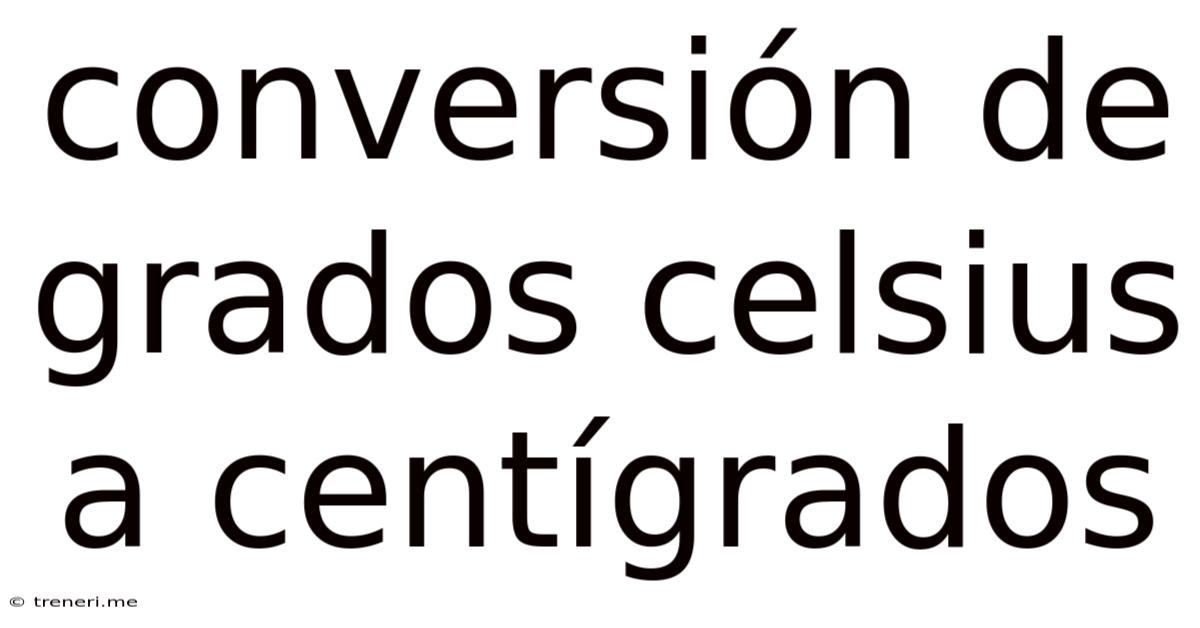 Conversión De Grados Celsius A Centígrados