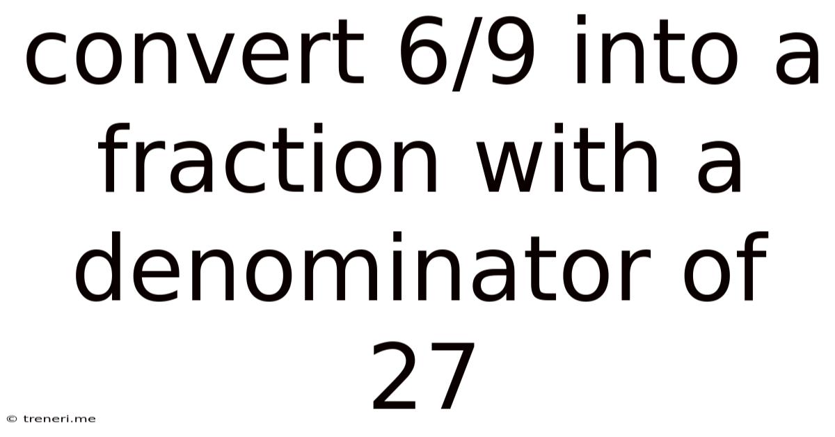 Convert 6/9 Into A Fraction With A Denominator Of 27