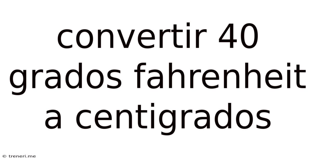 Convertir 40 Grados Fahrenheit A Centigrados