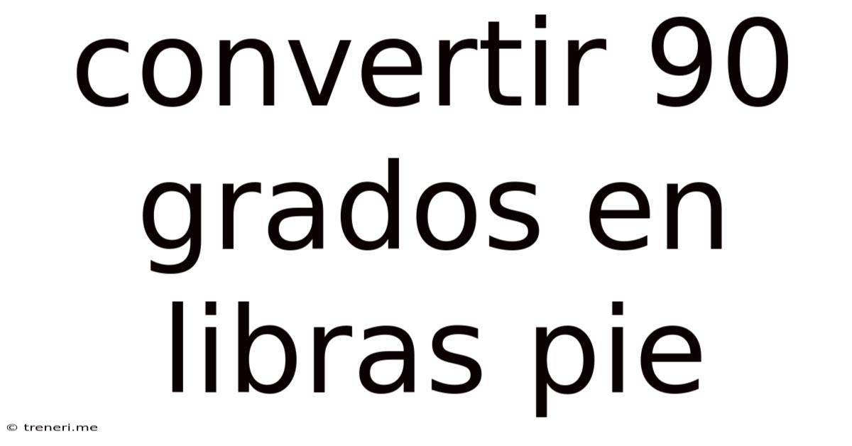 Convertir 90 Grados En Libras Pie