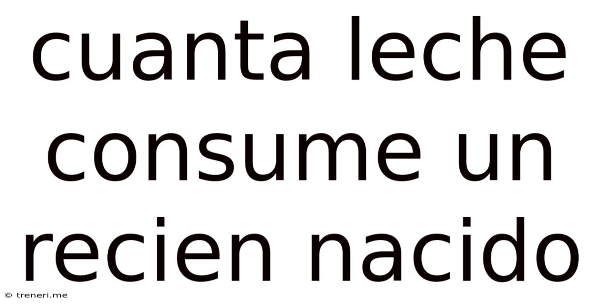 Cuanta Leche Consume Un Recien Nacido