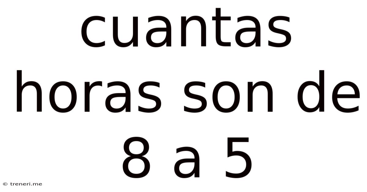 Cuantas Horas Son De 8 A 5