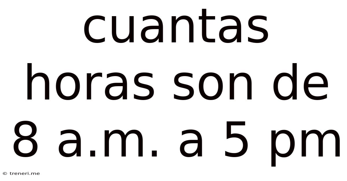 Cuantas Horas Son De 8 A.m. A 5 Pm