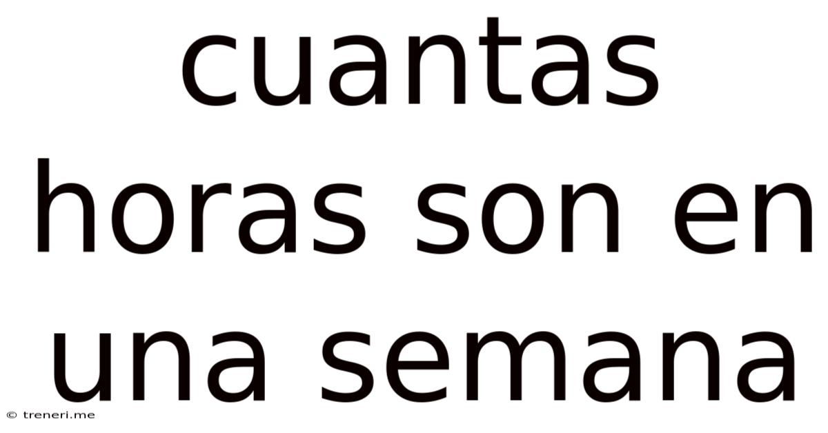Cuantas Horas Son En Una Semana