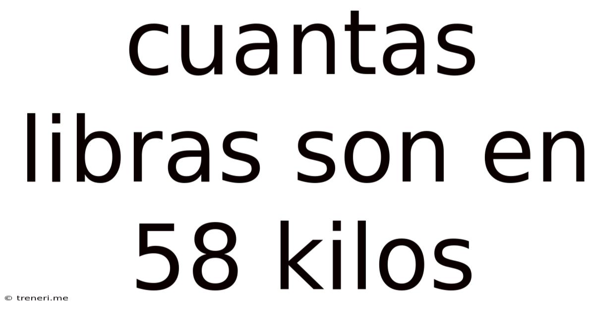 Cuantas Libras Son En 58 Kilos