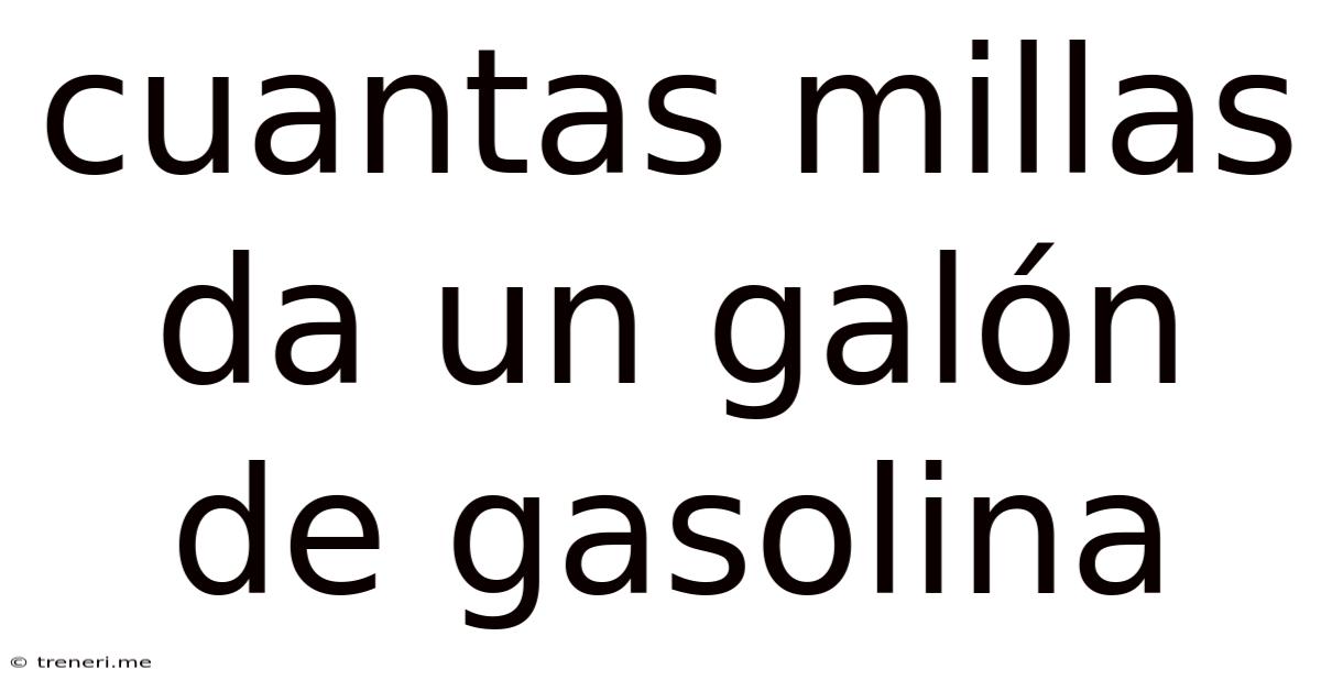 Cuantas Millas Da Un Galón De Gasolina