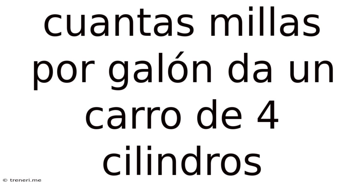 Cuantas Millas Por Galón Da Un Carro De 4 Cilindros