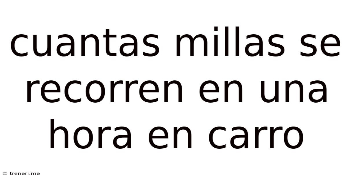 Cuantas Millas Se Recorren En Una Hora En Carro