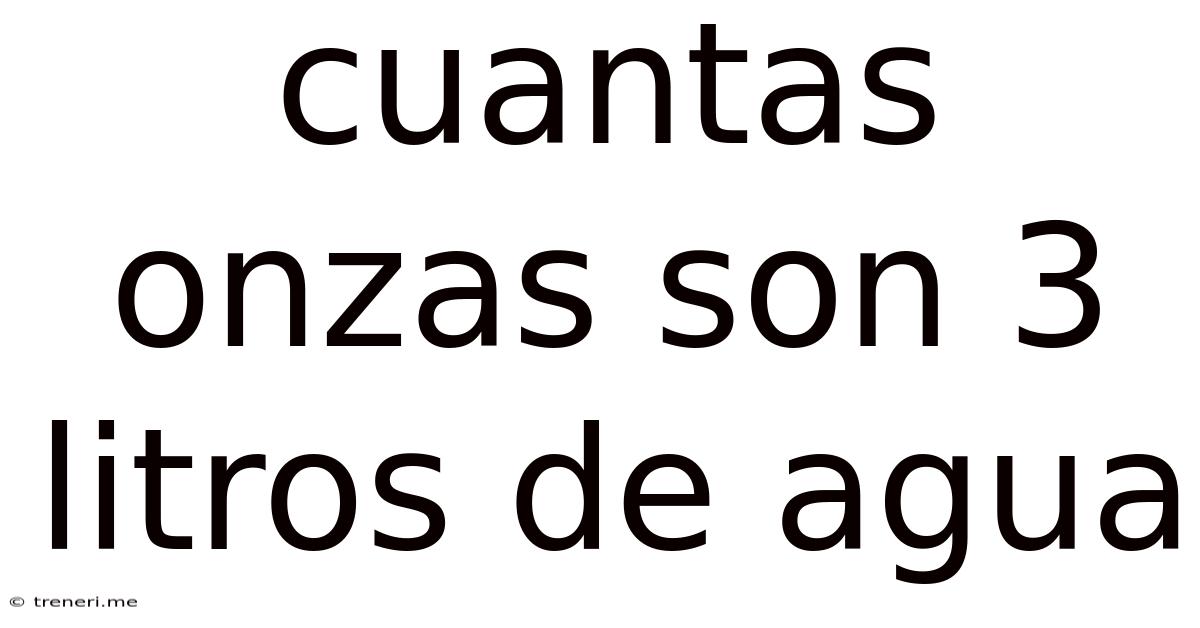 Cuantas Onzas Son 3 Litros De Agua