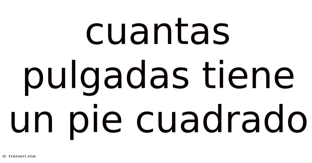 Cuantas Pulgadas Tiene Un Pie Cuadrado