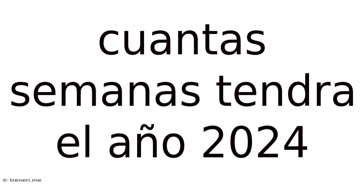 Cuantas Semanas Tendra El Año 2024