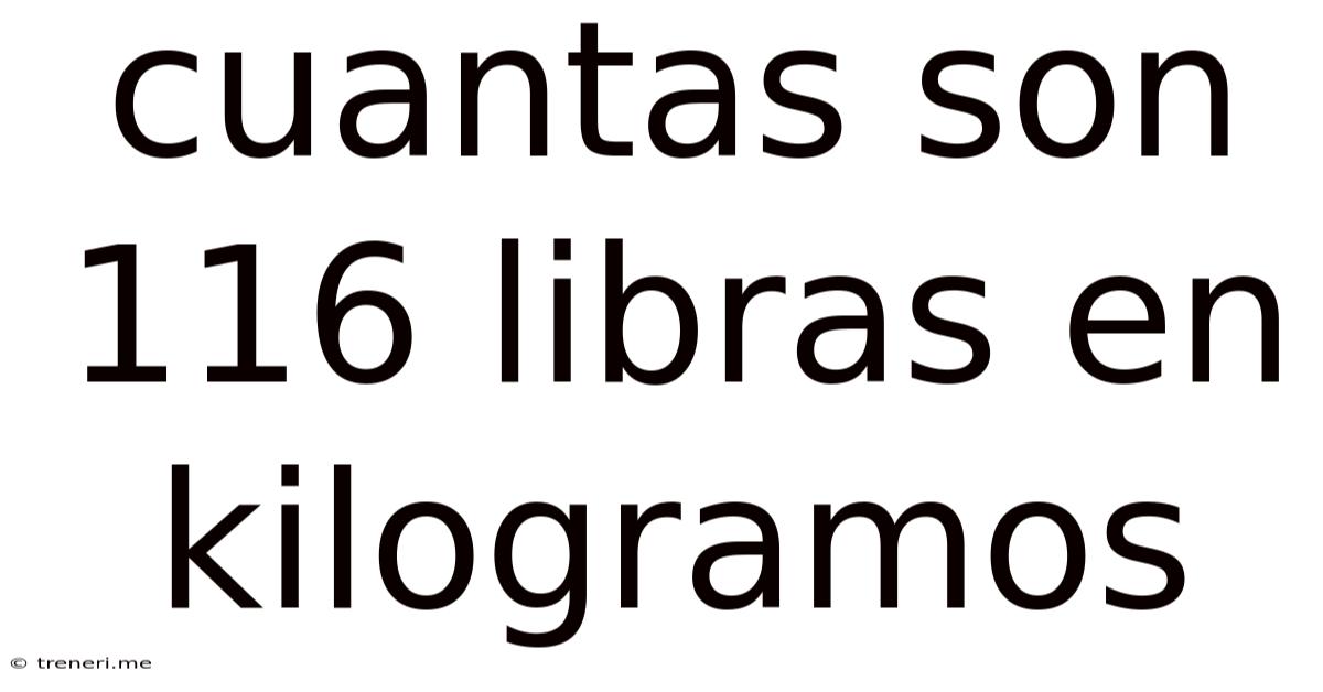 Cuantas Son 116 Libras En Kilogramos