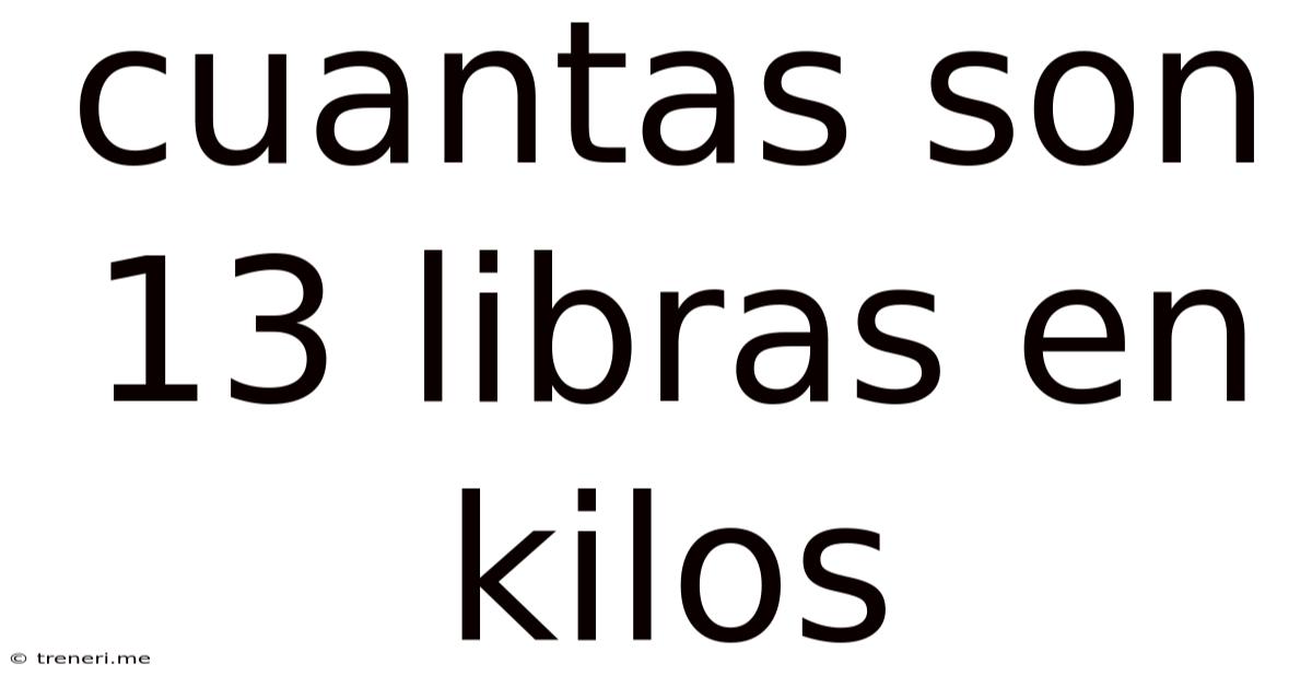 Cuantas Son 13 Libras En Kilos