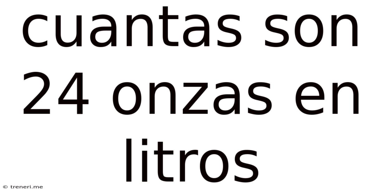 Cuantas Son 24 Onzas En Litros