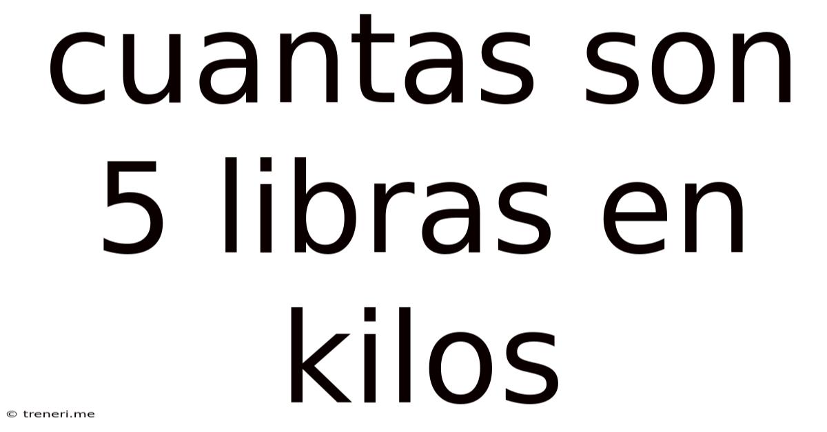 Cuantas Son 5 Libras En Kilos