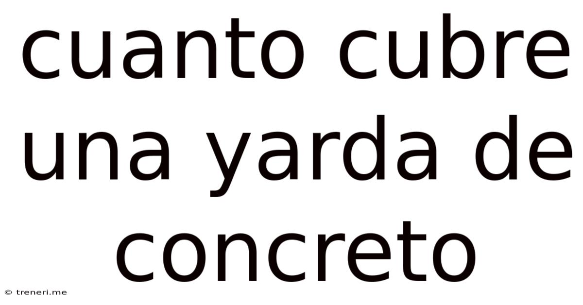 Cuanto Cubre Una Yarda De Concreto