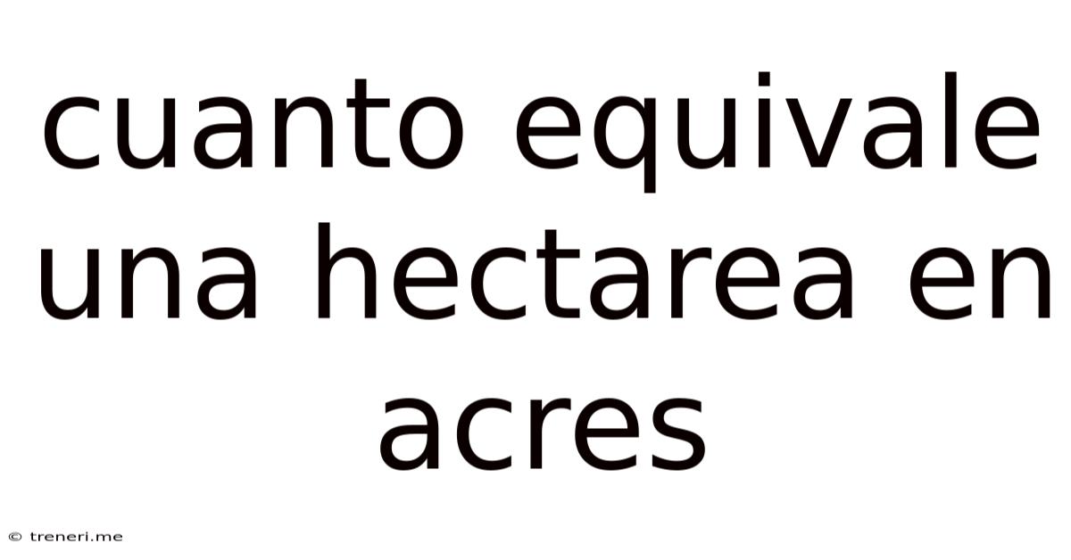 Cuanto Equivale Una Hectarea En Acres