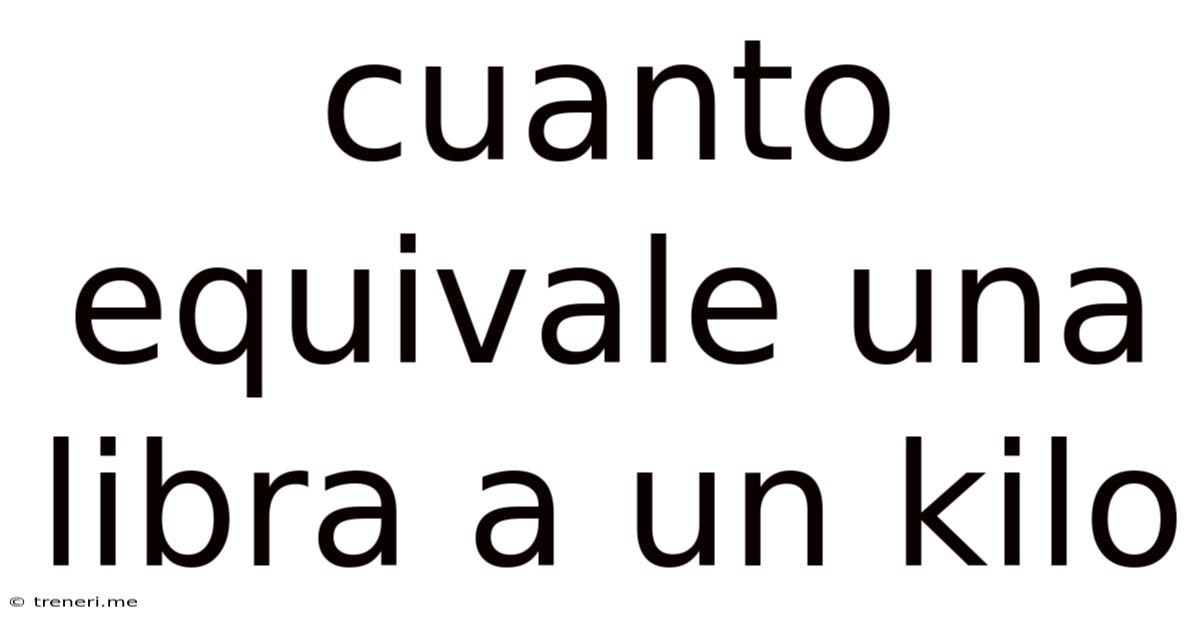 Cuanto Equivale Una Libra A Un Kilo