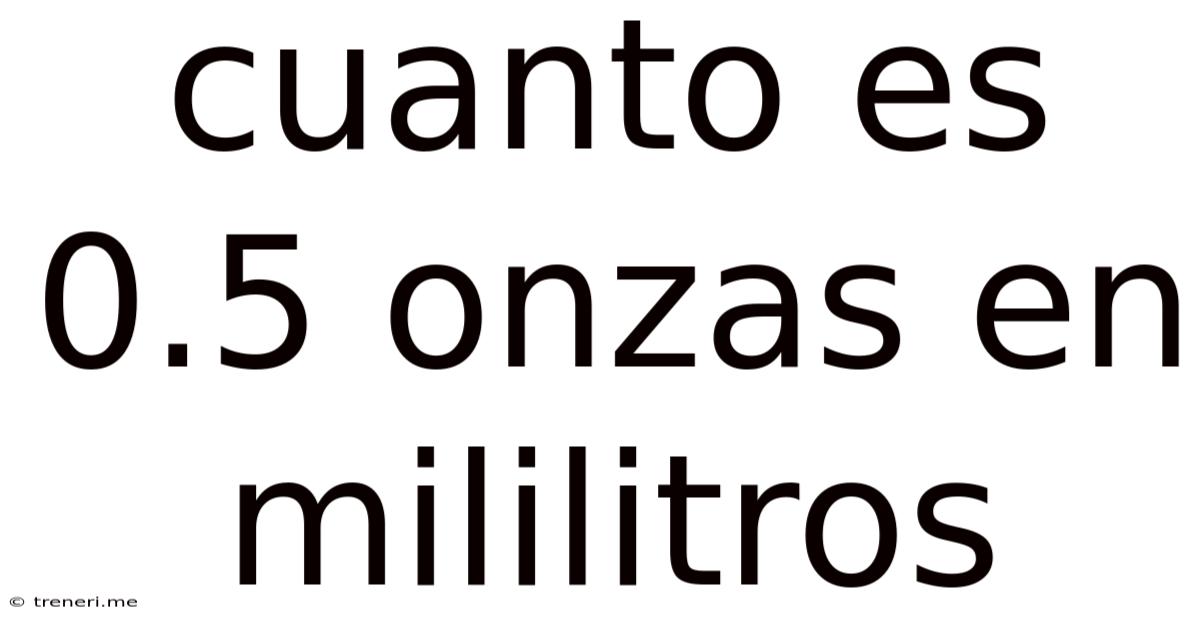 Cuanto Es 0.5 Onzas En Mililitros