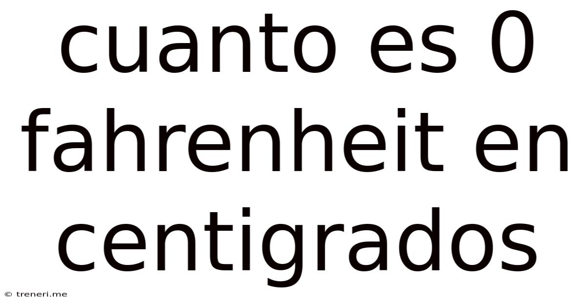 Cuanto Es 0 Fahrenheit En Centigrados