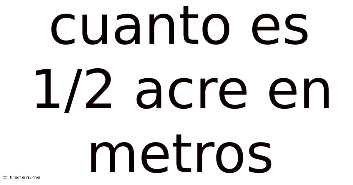 Cuanto Es 1/2 Acre En Metros