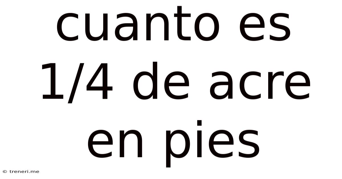 Cuanto Es 1/4 De Acre En Pies