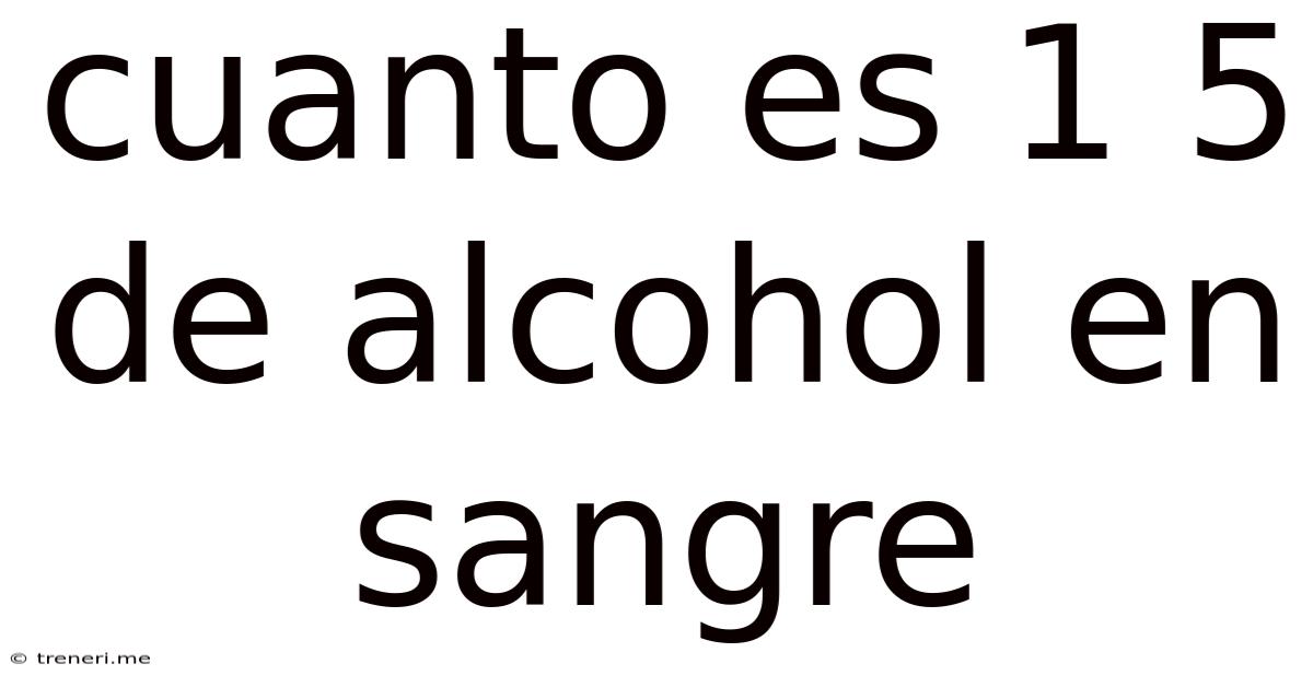 Cuanto Es 1 5 De Alcohol En Sangre