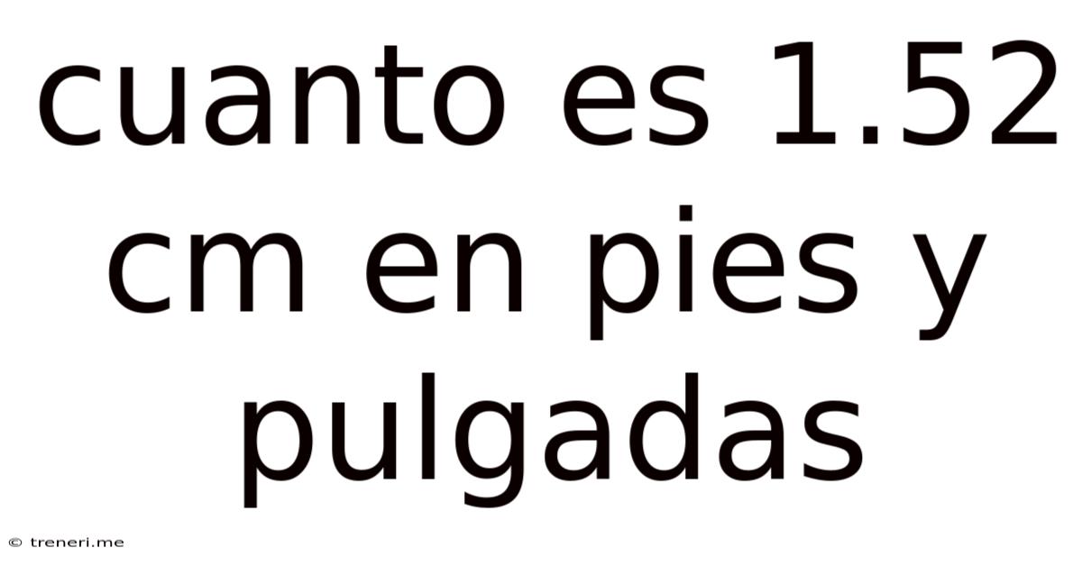 Cuanto Es 1.52 Cm En Pies Y Pulgadas