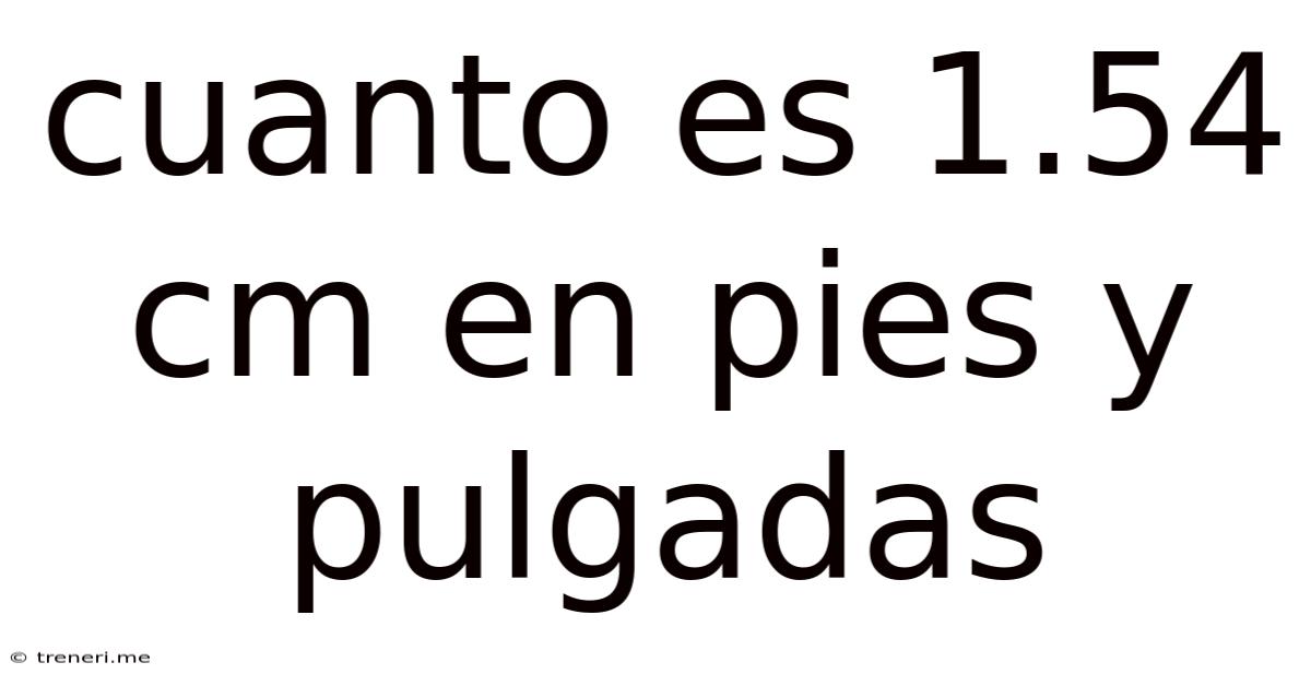 Cuanto Es 1.54 Cm En Pies Y Pulgadas