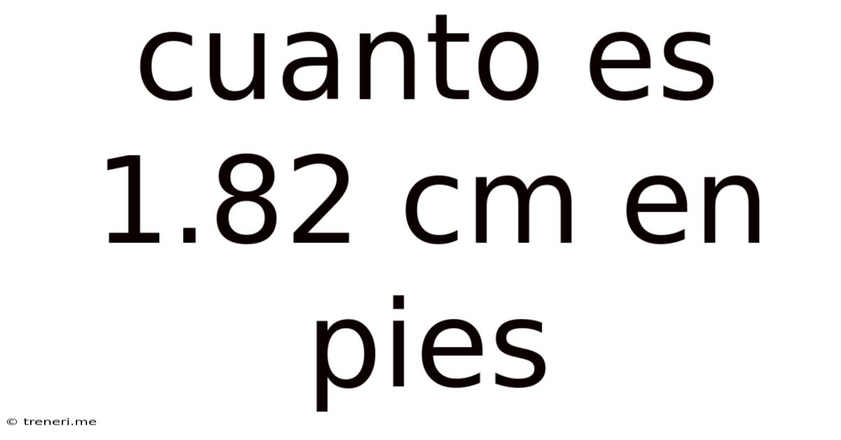 Cuanto Es 1.82 Cm En Pies