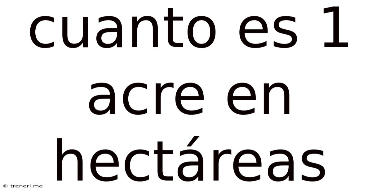 Cuanto Es 1 Acre En Hectáreas