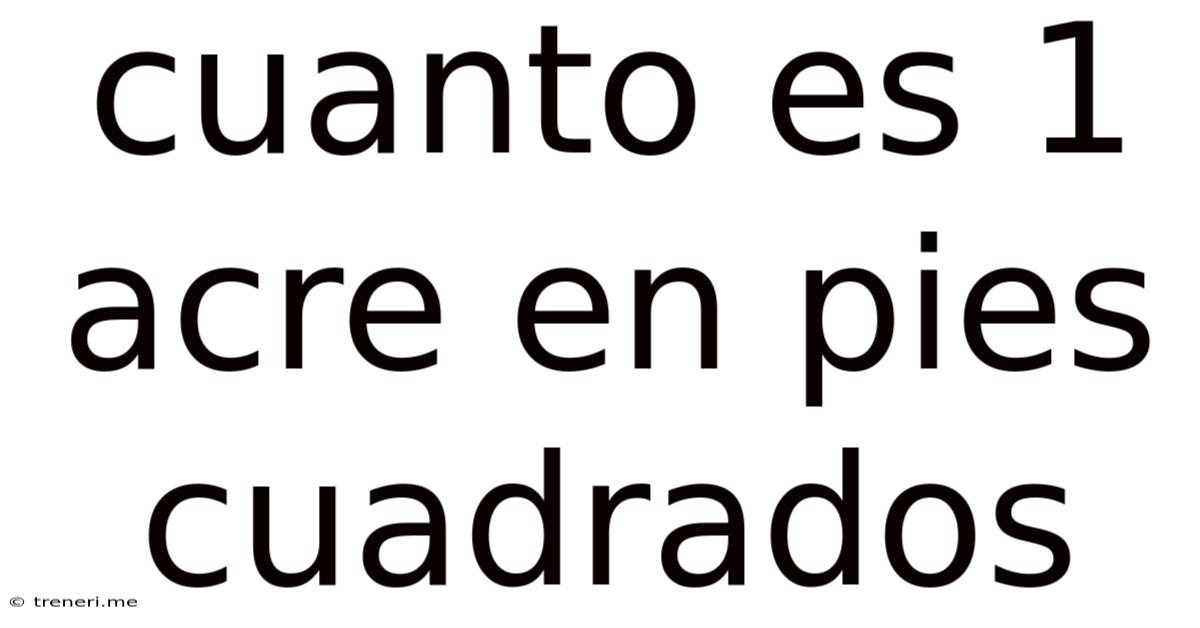 Cuanto Es 1 Acre En Pies Cuadrados