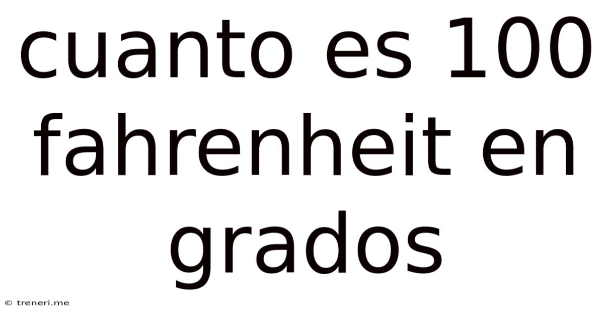 Cuanto Es 100 Fahrenheit En Grados