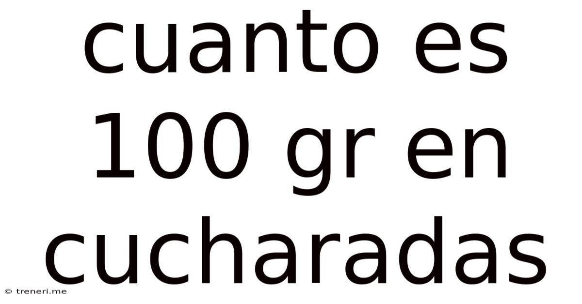 Cuanto Es 100 Gr En Cucharadas