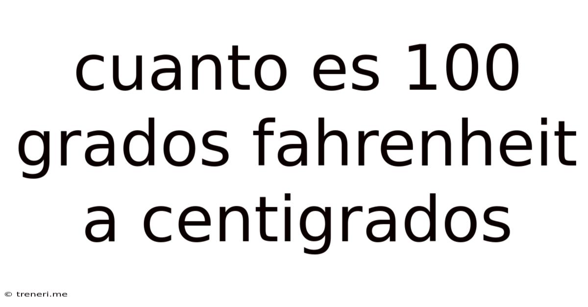 Cuanto Es 100 Grados Fahrenheit A Centigrados