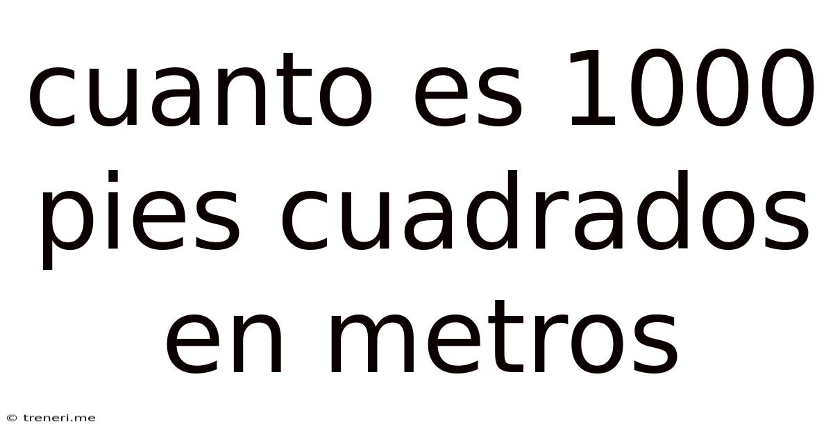 Cuanto Es 1000 Pies Cuadrados En Metros