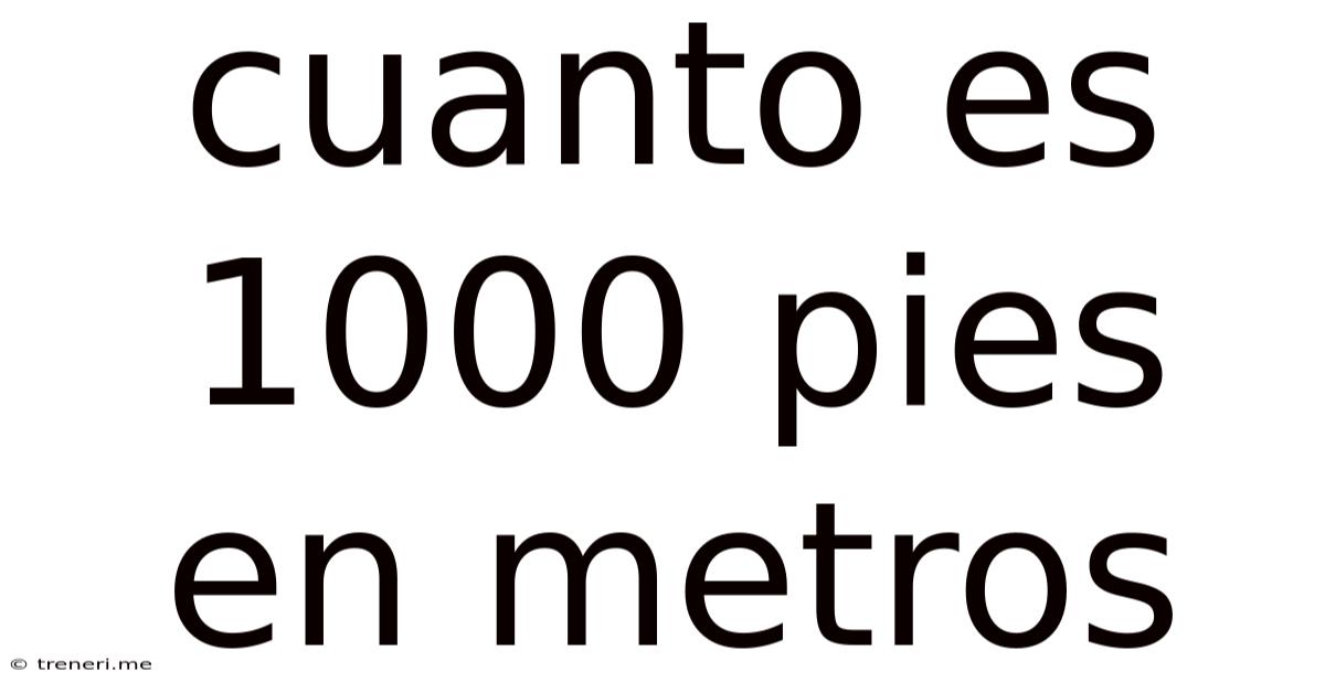 Cuanto Es 1000 Pies En Metros