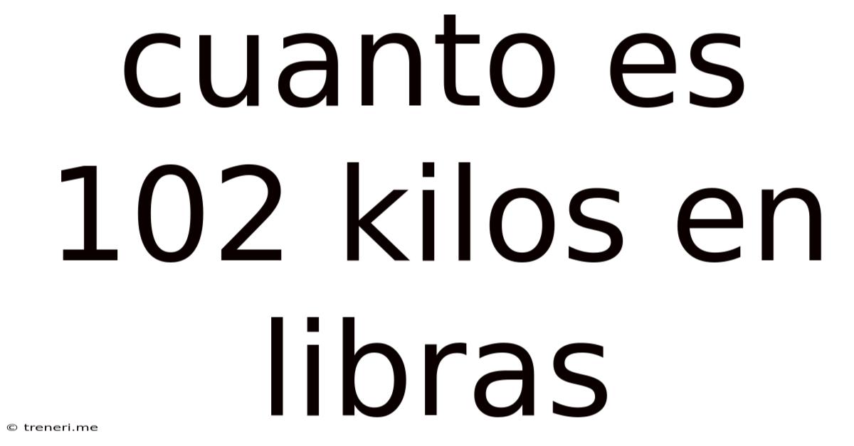 Cuanto Es 102 Kilos En Libras