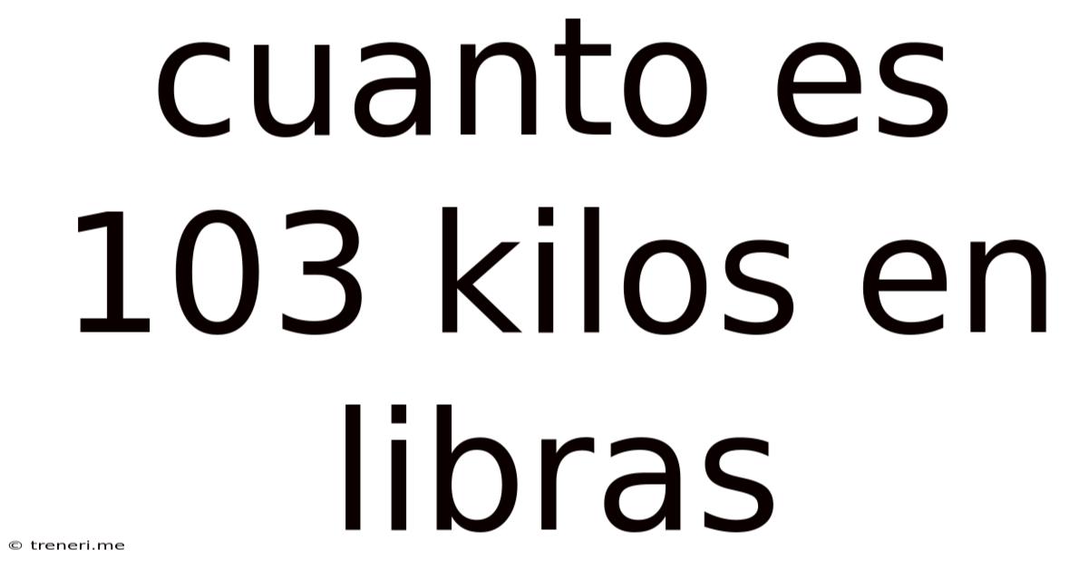 Cuanto Es 103 Kilos En Libras