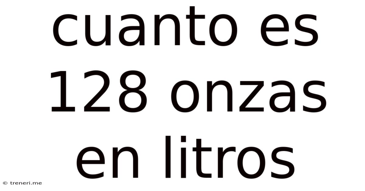 Cuanto Es 128 Onzas En Litros