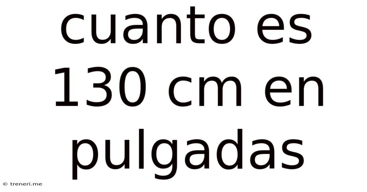 Cuanto Es 130 Cm En Pulgadas