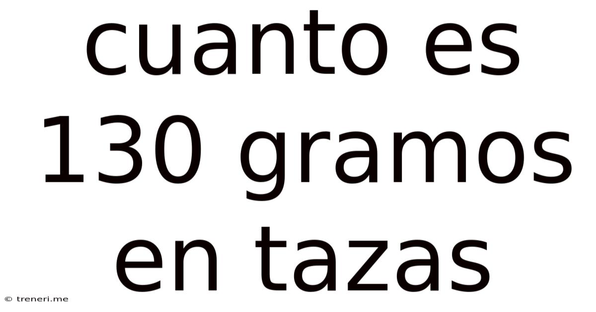 Cuanto Es 130 Gramos En Tazas