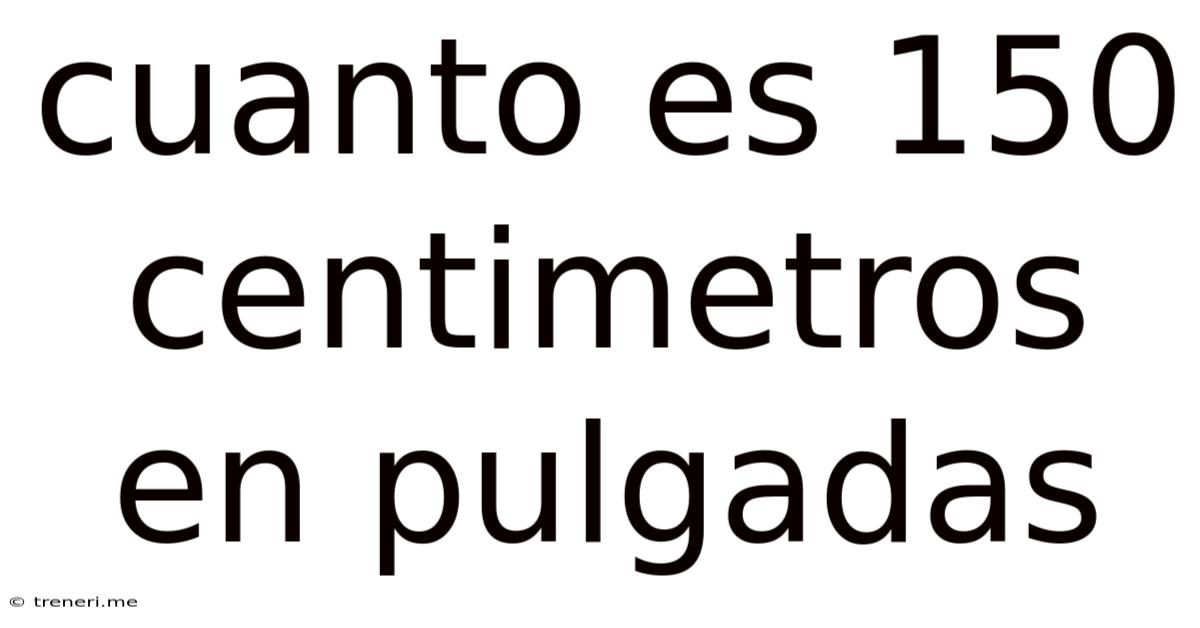 Cuanto Es 150 Centimetros En Pulgadas